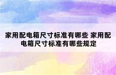 家用配电箱尺寸标准有哪些 家用配电箱尺寸标准有哪些规定